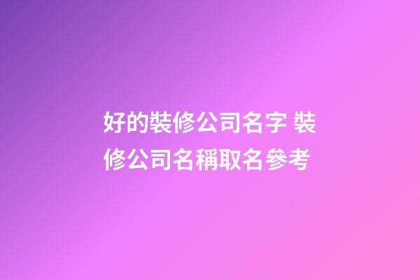 好的裝修公司名字 裝修公司名稱取名參考